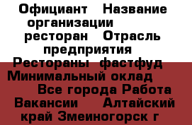 Официант › Название организации ­ Bacco, ресторан › Отрасль предприятия ­ Рестораны, фастфуд › Минимальный оклад ­ 20 000 - Все города Работа » Вакансии   . Алтайский край,Змеиногорск г.